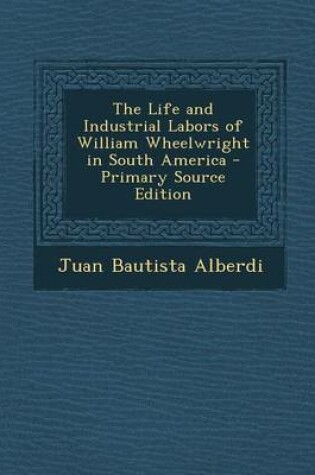 Cover of The Life and Industrial Labors of William Wheelwright in South America