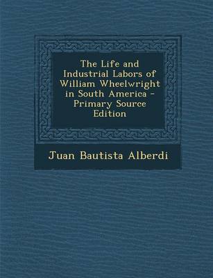 Book cover for The Life and Industrial Labors of William Wheelwright in South America