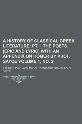 Cover of A History of Classical Greek Literature Volume 1, No. 2; PT. I. the Poets [Epic and Lyric] with an Appendix on Homer by Prof. Sayce