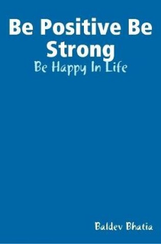 Cover of Be Positive Be Strong - Be Happy In Life