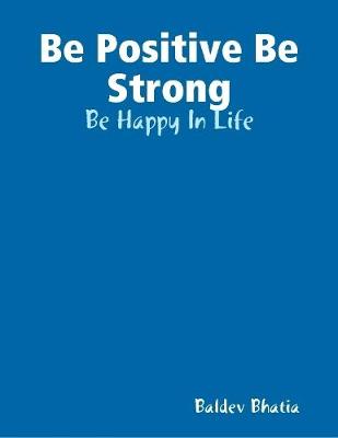 Book cover for Be Positive Be Strong - Be Happy In Life