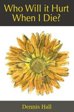 Cover of Who Will it Hurt When I Die?