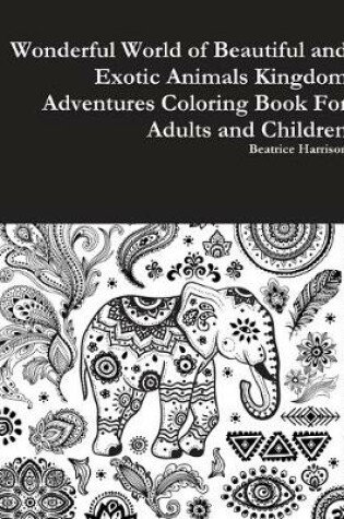 Cover of Wonderful World of Beautiful and Exotic Animals Kingdom Adventures Coloring Book For Adults and Children