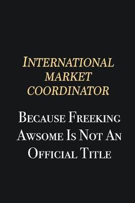 Book cover for International Market Coordinator Because Freeking Awsome is not an official title