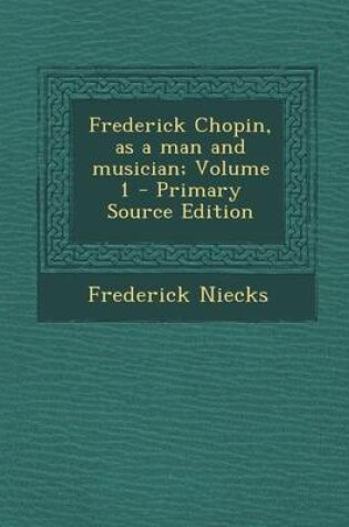 Cover of Frederick Chopin, as a Man and Musician; Volume 1 - Primary Source Edition