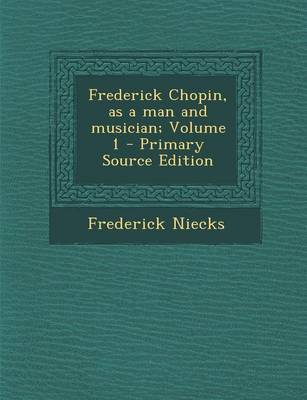 Book cover for Frederick Chopin, as a Man and Musician; Volume 1 - Primary Source Edition