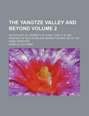 Book cover for The Yangtze Valley and Beyond; An Account of Journeys in China, Chiefly in the Province of Sze Chuan and Among the Man-Tze of the Somo Territory Volume 2