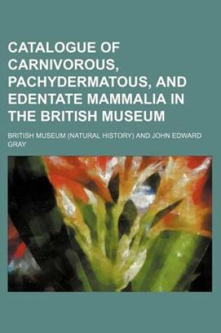 Cover of Catalogue of Carnivorous, Pachydermatous, and Edentate Mammalia in the British Museum
