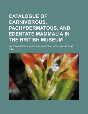 Book cover for Catalogue of Carnivorous, Pachydermatous, and Edentate Mammalia in the British Museum