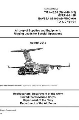 Cover of Technical Manual TM 4-48.04 (FM 4-20.142) MCRP 4-11.3P NAVSEA SS400-AD-MMO-010 TO 13C7-51-21 Airdrop of Supplies and Equipment