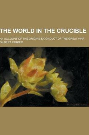 Cover of The World in the Crucible; An Account of the Origins & Conduct of the Great War