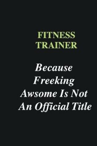 Cover of Fitness Trainer Because Freeking Awsome is Not An Official Title