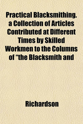 Book cover for Practical Blacksmithing. a Collection of Articles Contributed at Different Times by Skilled Workmen to the Columns of "The Blacksmith and