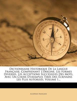 Book cover for Dictionnaire Historique de La Langue Francaise, Comprenant L'Origine, Les Formes Diverses, Les Acceptions Successives Des Mots, Avec Un Choix D'Exemples Tires Des Ecrivains Les Plus Autorises, Volume 1...