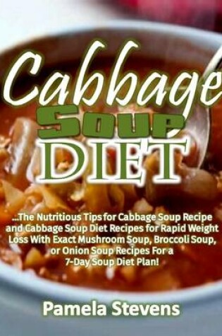 Cover of Cabbage Soup Diet: The Nutritious Tips for Cabbage Soup Recipe and Cabbage Soup Diet Recipes for Rapid Weight Loss With Exact Mushroom Soup, Broccoli Soup, or Onion Soup Recipes for a 7 Day Soup Diet Plan!