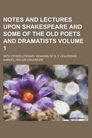 Cover of Notes and Lectures Upon Shakespeare and Some of the Old Poets and Dramatists; With Other Literary Remains of S. T. Coleridge Volume 1