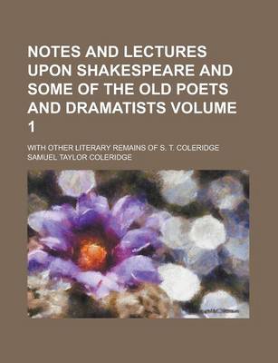 Book cover for Notes and Lectures Upon Shakespeare and Some of the Old Poets and Dramatists; With Other Literary Remains of S. T. Coleridge Volume 1