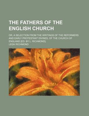 Book cover for The Fathers of the English Church; Or, a Selection from the Writings of the Reformers and Early Protestant Divines, of the Church of England [Ed. by L. Richmond].