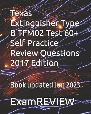 Book cover for Texas Extinguisher Type B TFM02 Test 60+ Self Practice Review Questions 2017 Edition