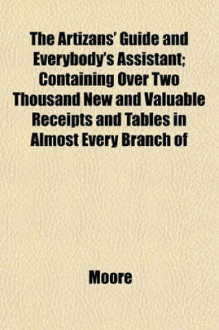 Cover of The Artizans' Guide and Everybody's Assistant; Containing Over Two Thousand New and Valuable Receipts and Tables in Almost Every Branch of