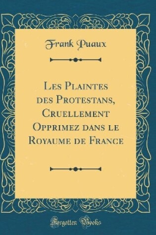 Cover of Les Plaintes Des Protestans, Cruellement Opprimez Dans Le Royaume de France (Classic Reprint)