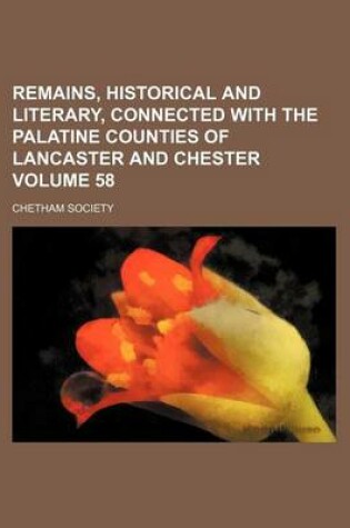 Cover of Remains, Historical and Literary, Connected with the Palatine Counties of Lancaster and Chester Volume 58