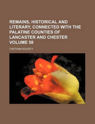 Book cover for Remains, Historical and Literary, Connected with the Palatine Counties of Lancaster and Chester Volume 58