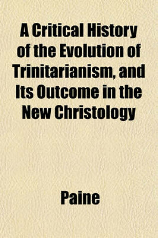 Cover of A Critical History of the Evolution of Trinitarianism, and Its Outcome in the New Christology