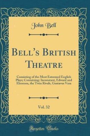 Cover of Bell's British Theatre, Vol. 32: Consisting of the Most Esteemed English Plays; Containing: Inconstant, Edward and Eleonora, the Twin Rivals, Gustavus Vasa (Classic Reprint)