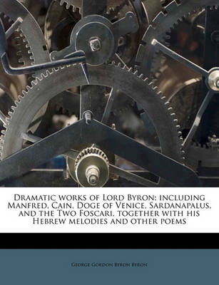 Book cover for Dramatic Works of Lord Byron; Including Manfred, Cain, Doge of Venice, Sardanapalus, and the Two Foscari, Together with His Hebrew Melodies and Other Poems
