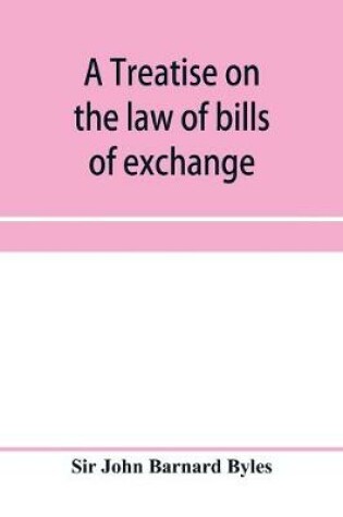 Cover of A treatise on the law of bills of exchange, promissory notes, bank-notes and cheques