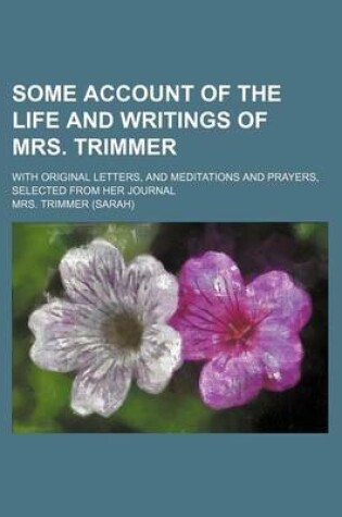 Cover of Some Account of the Life and Writings of Mrs. Trimmer (Volume 1); With Original Letters, and Meditations and Prayers, Selected from Her Journal