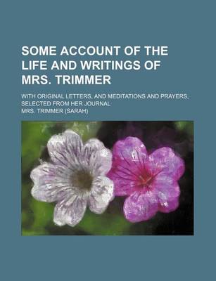 Book cover for Some Account of the Life and Writings of Mrs. Trimmer (Volume 1); With Original Letters, and Meditations and Prayers, Selected from Her Journal