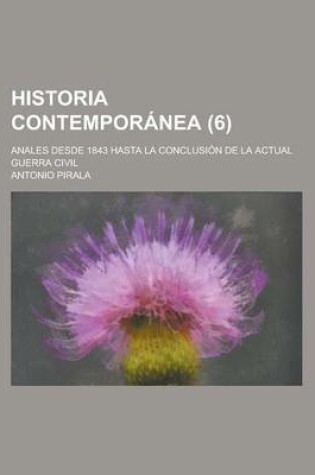 Cover of Historia Contemporanea; Anales Desde 1843 Hasta La Conclusion de La Actual Guerra Civil (6 )