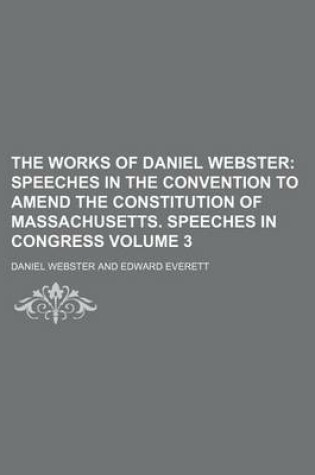 Cover of The Works of Daniel Webster Volume 3; Speeches in the Convention to Amend the Constitution of Massachusetts. Speeches in Congress