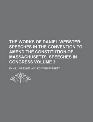 Book cover for The Works of Daniel Webster Volume 3; Speeches in the Convention to Amend the Constitution of Massachusetts. Speeches in Congress