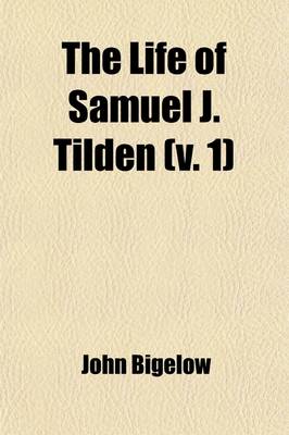 Book cover for The Life of Samuel J. Tilden (Volume 1)