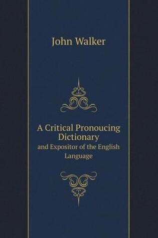 Cover of A Critical Pronoucing Dictionary and Expositor of the English Language