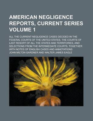 Book cover for American Negligence Reports, Current Series; All the Current Negligence Cases Decided in the Federal Courts of the United States, the Courts of Last Resort of All the States and Territories, and Selections from the Intermediate Volume 1