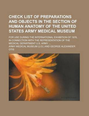 Book cover for Check List of Preparations and Objects in the Section of Human Anatomy of the United States Army Medical Museum; For Use During the International Exhibition of 1876, in Connection with the Representation of the Medical Department U.S.