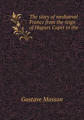 Book cover for The story of mediaeval France from the reign of Hugues Capet to the