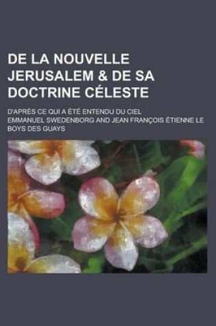 Cover of de La Nouvelle Jerusalem & de Sa Doctrine Celeste; D'Apres Ce Qui a Ete Entendu Du Ciel