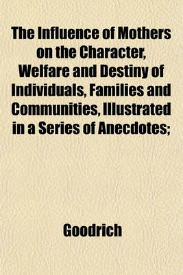 Book cover for The Influence of Mothers on the Character, Welfare and Destiny of Individuals, Families and Communities, Illustrated in a Series of Anecdotes;