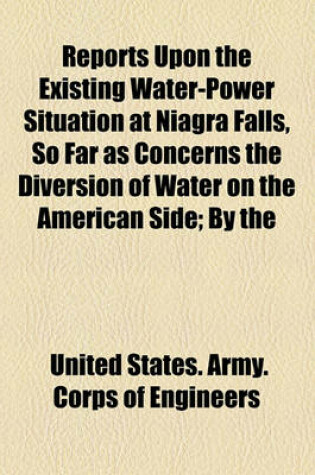 Cover of Reports Upon the Existing Water-Power Situation at Niagra Falls, So Far as Concerns the Diversion of Water on the American Side; By the