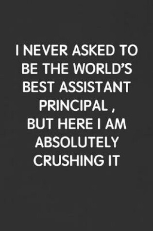 Cover of I Never Asked to Be the World's Best Assistant Principal, But Here I Am Absolutely Crushing It