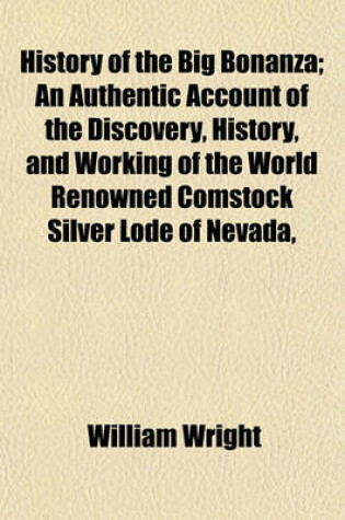 Cover of History of the Big Bonanza; An Authentic Account of the Discovery, History, and Working of the World Renowned Comstock Silver Lode of Nevada,