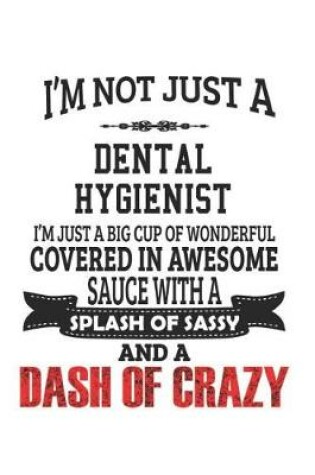 Cover of I'm Not Just A Dental Hygienist I'm Just A Big Cup Of Wonderful Covered In Awesome Sauce With A Splash Of Sassy And A Dash