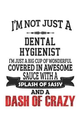 Book cover for I'm Not Just A Dental Hygienist I'm Just A Big Cup Of Wonderful Covered In Awesome Sauce With A Splash Of Sassy And A Dash