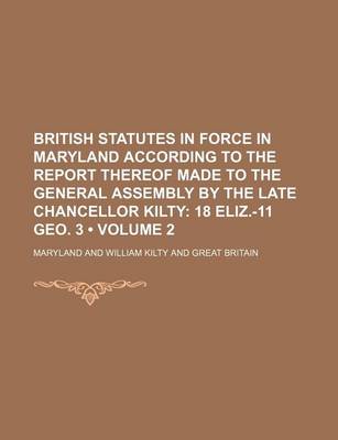 Book cover for British Statutes in Force in Maryland According to the Report Thereof Made to the General Assembly by the Late Chancellor Kilty (Volume 2); 18 Eliz.-11 Geo. 3