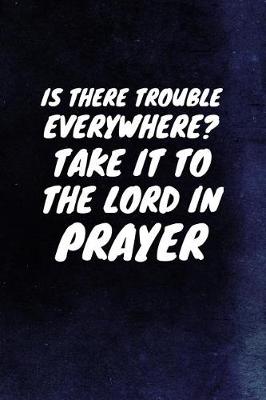 Book cover for Is There Trouble Everywhere? Take It To The Lord In Prayer